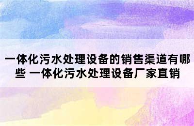 一体化污水处理设备的销售渠道有哪些 一体化污水处理设备厂家直销